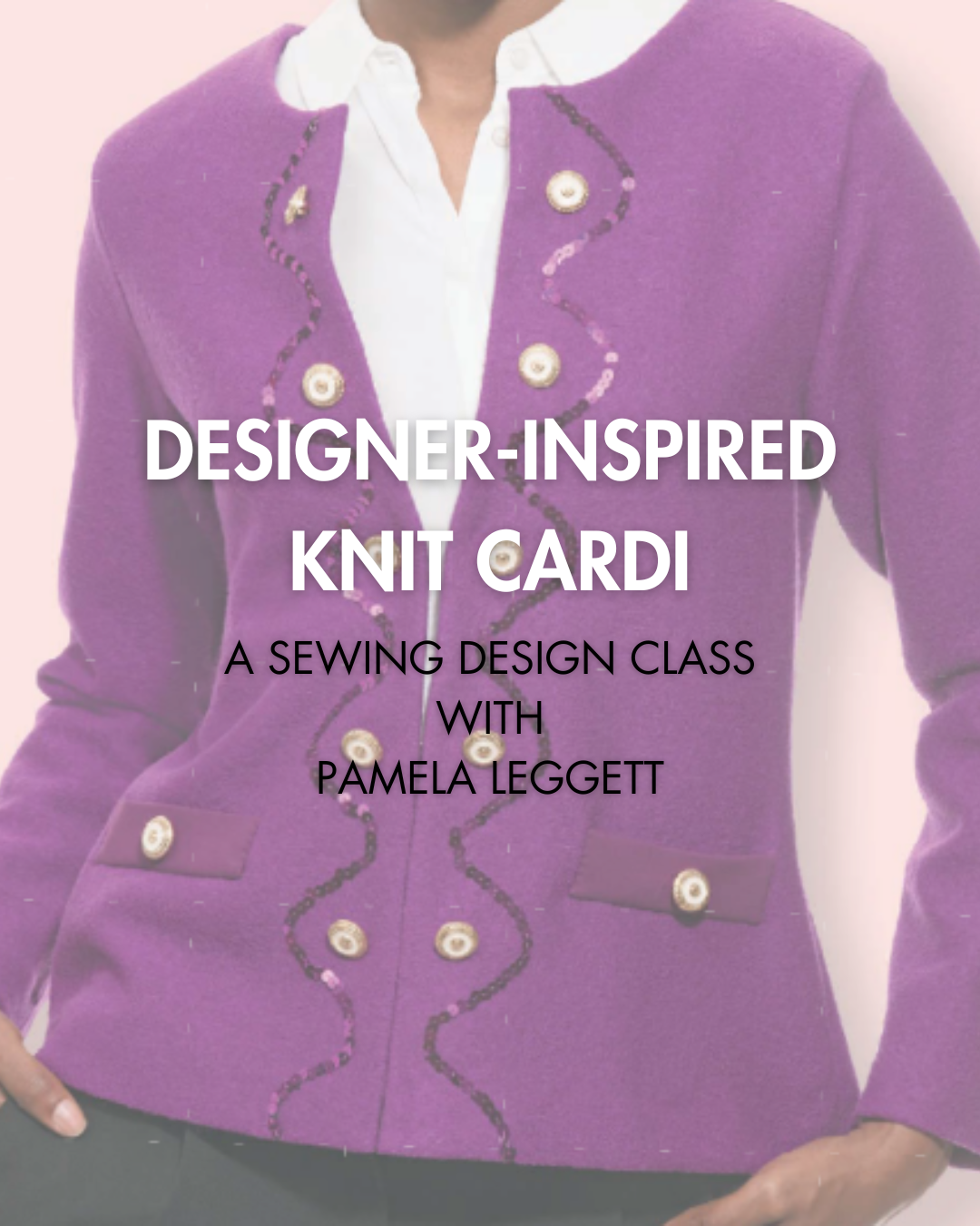 Designer-inspired Knit Cardigan - A Design Class with Pamela Leggett
