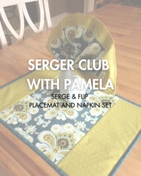 Pamela's Serger Club: Serge & Flip Placemats and Napkins Set - Monday, November 17, 6-9pm ET via Zoom